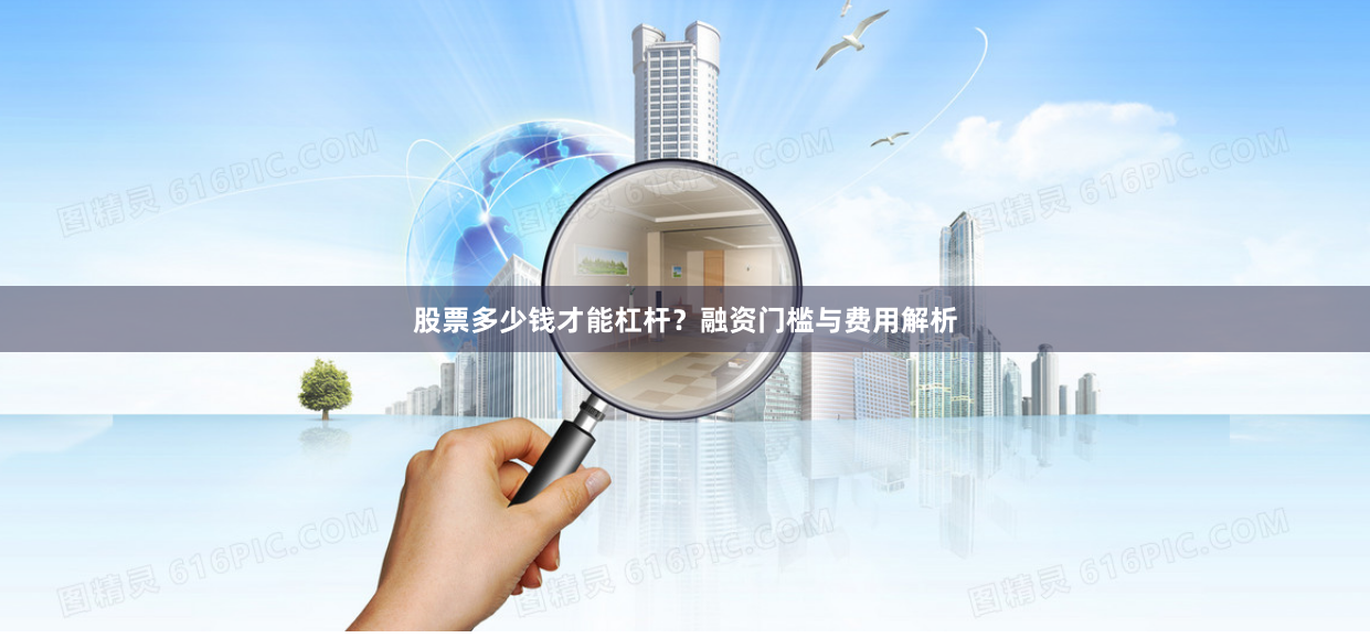 股票多少钱才能杠杆？融资门槛与费用解析