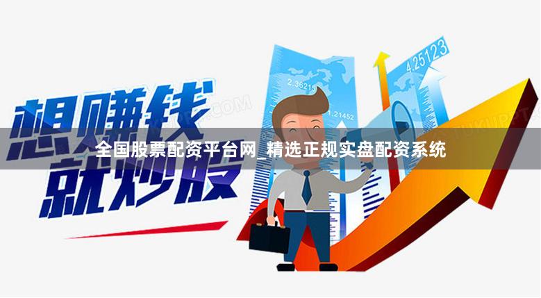 全国股票配资平台网_精选正规实盘配资系统