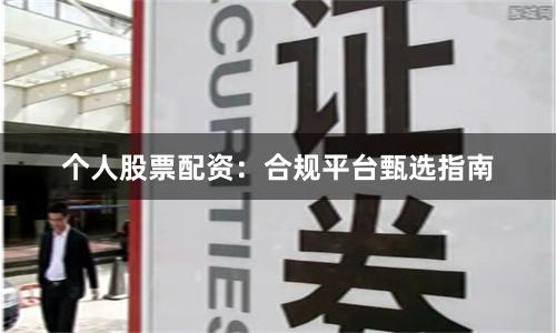 个人股票配资：合规平台甄选指南