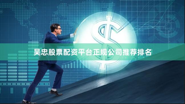 吴忠股票配资平台正规公司推荐排名
