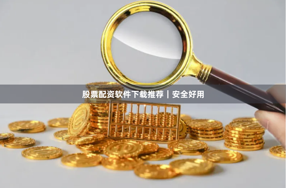 股票配资软件下载推荐｜安全好用