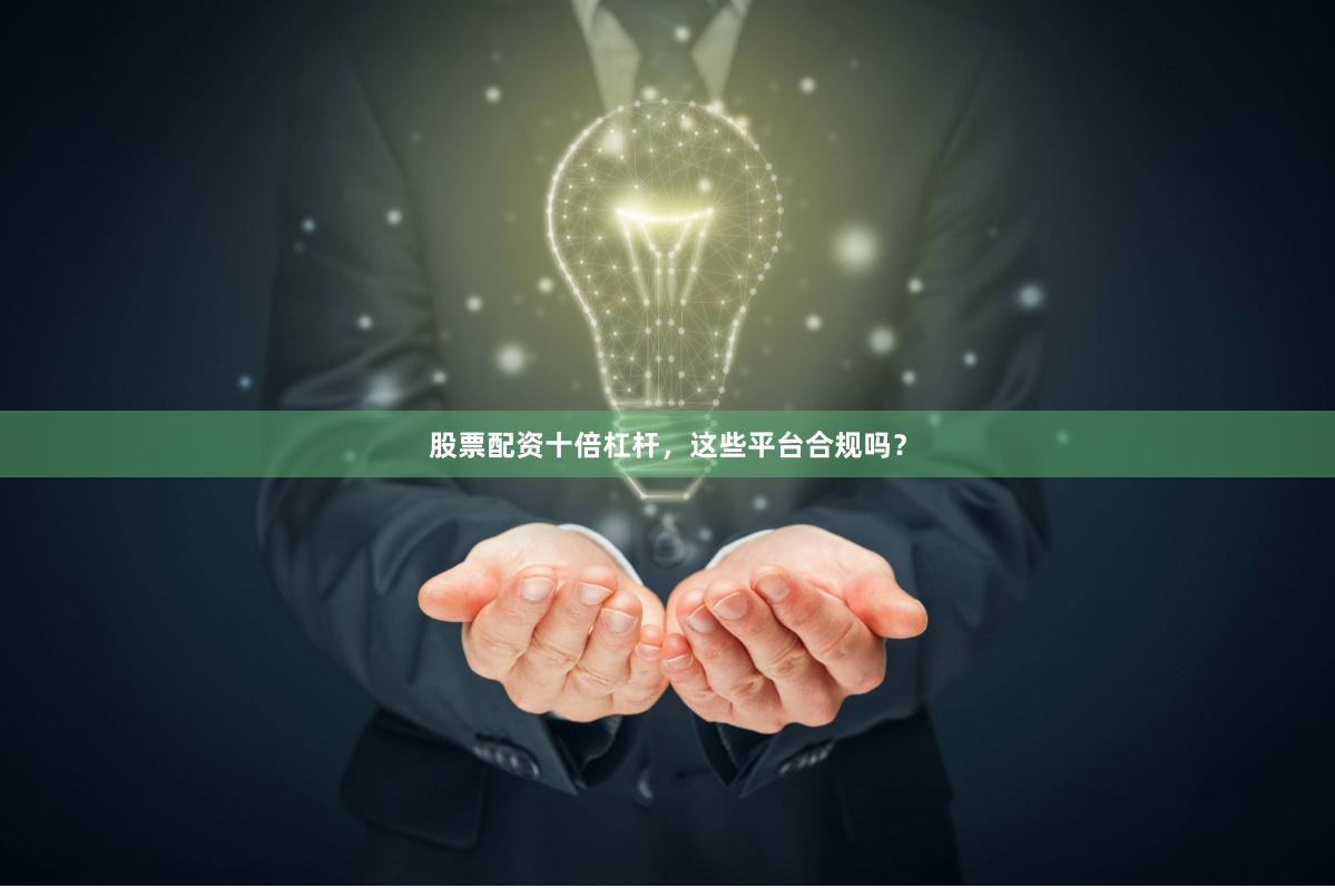 股票配资十倍杠杆，这些平台合规吗？