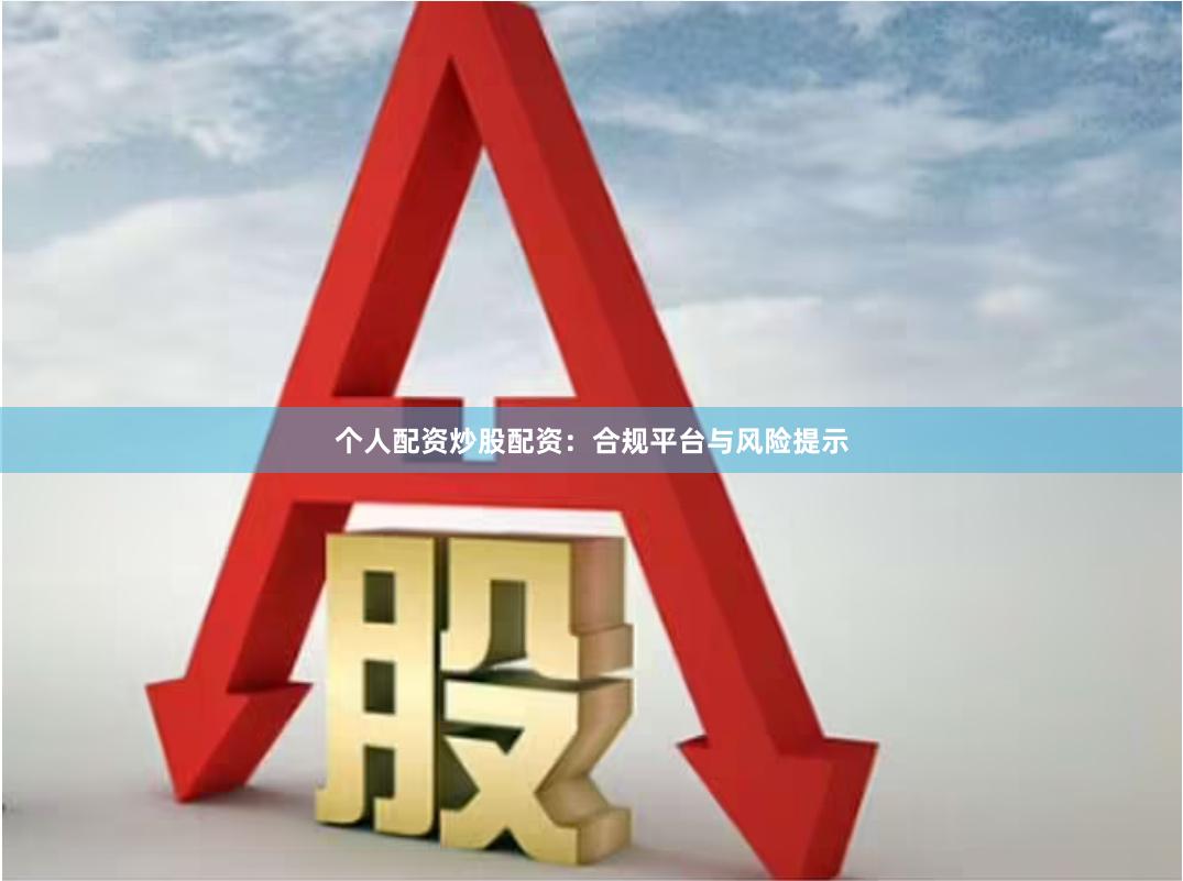 个人配资炒股配资:合规平台与风险提示