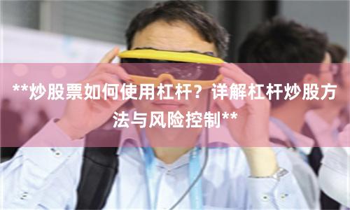 **炒股票如何使用杠杆?详解杠杆炒股方法与风险控制**