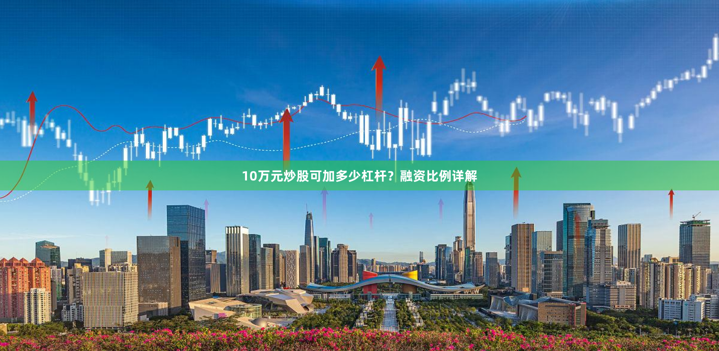 10万元炒股可加多少杠杆？融资比例详解