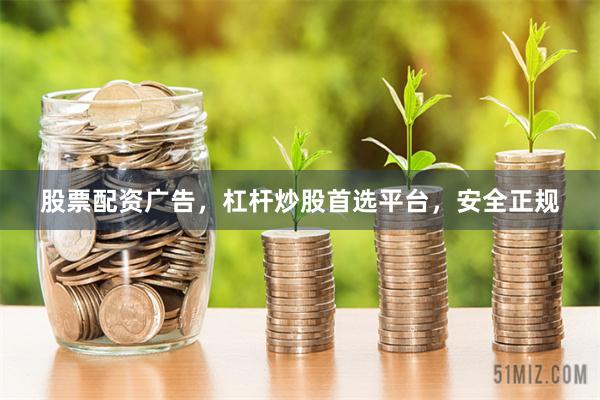 股票配资广告，杠杆炒股首选平台，安全正规