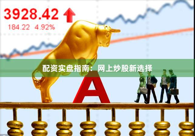 配资实盘指南:网上炒股新选择