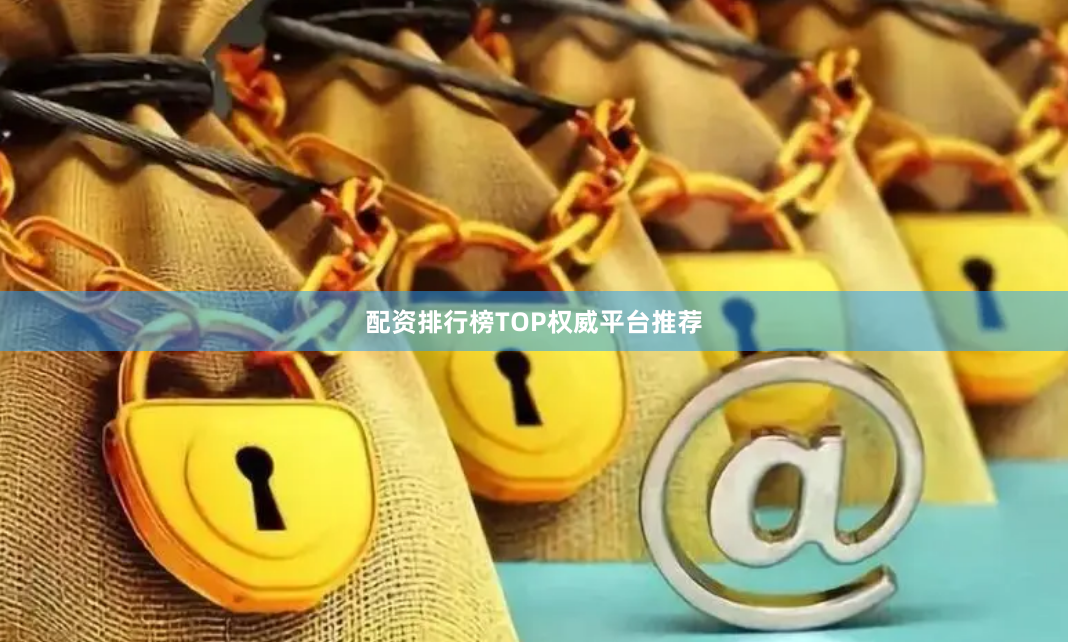 配资排行榜TOP权威平台推荐