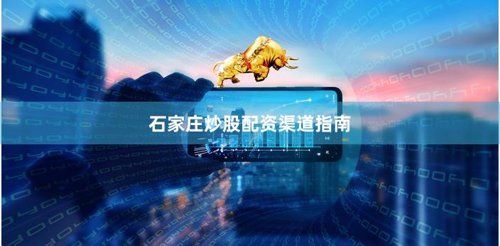 石家庄炒股配资渠道指南