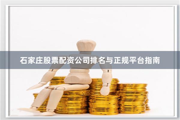 石家庄股票配资公司排名与正规平台指南