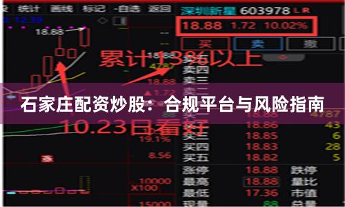 石家庄配资炒股：合规平台与风险指南