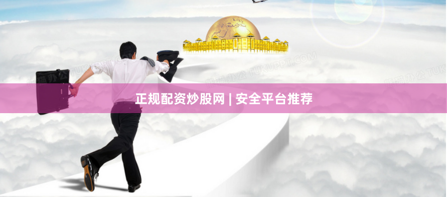 正规配资炒股网 | 安全平台推荐