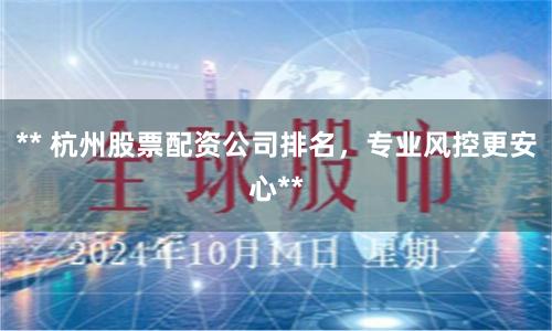 ** 杭州股票配资公司排名，专业风控更安心**